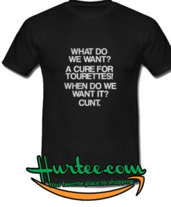 What do you want A cure for tourettes! When do we want it cunt shirt