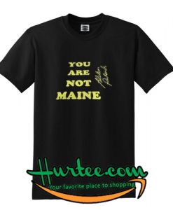 You Are Not Maine T-SHIRT