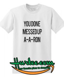 You Done Messed Up A-A-Aron shirt