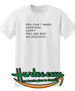 You can’t make everyone happy you are not an avocado shirt