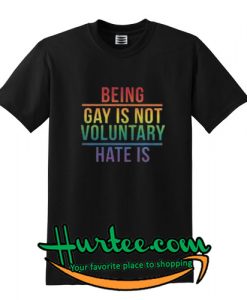 being gay is not voluntary hate is shirt