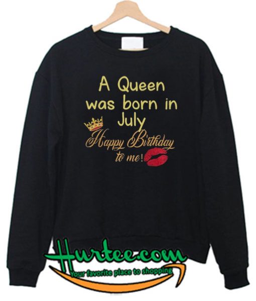 A Queen Was Born In July Happy Birthday To Me Sweatshirt