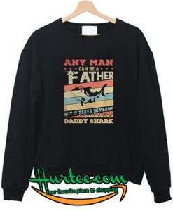 Any man can be a father but it takes someone special to be a daddy shark Sweatshirt