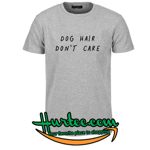 dog hair dont care shirt