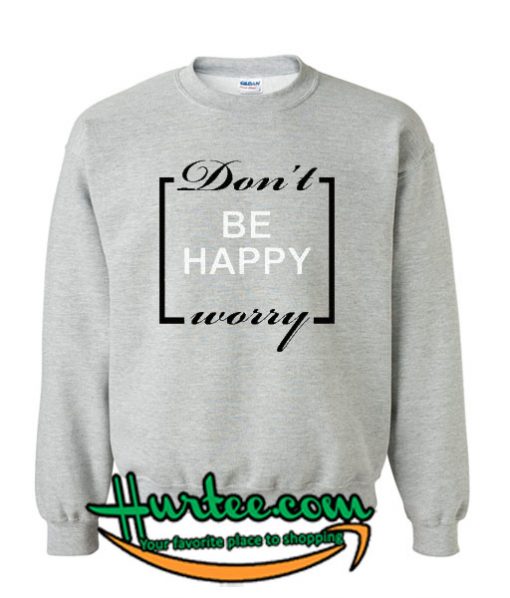 Don't Worry Be Happy Sweatshirt