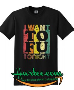 I Want o FU Tonight Tshirt