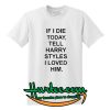 If I Die Tell Harry Styles T-Shirt