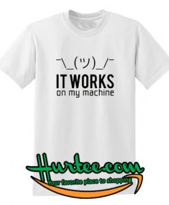 It works on my machine T-Shirt