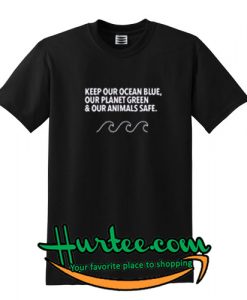 Keep Our Ocean Blue Our Planet Green and Our Animals Safe T Shirt