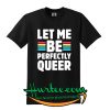 Let me be perfectly Queer Tshirt