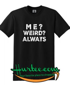 Me Weird Always Tshirt