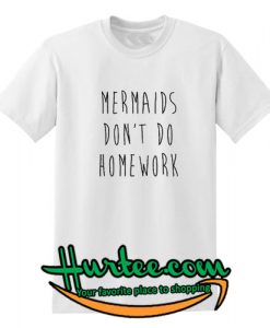 Mermaids Don't Do Homework T shirt