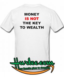 Money Is Not The Key To Wealth T Shirt Back