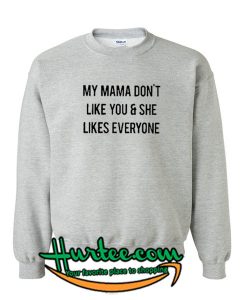 My Mama Dont Like You And She Likes Everyone Sweatshirt