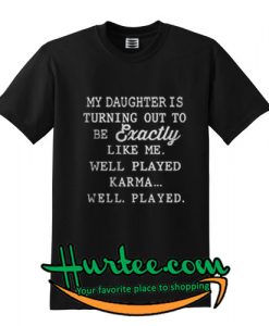My daughter is exactly like me well played karma shirt