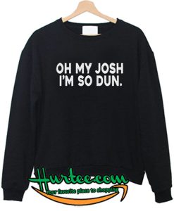 Oh My Josh I'm So Dun Sweatshirt