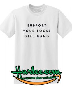 Support Your Local Girl Gang T Shirt