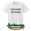 catch flights not feelings T shirt