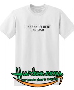 I Speak Fluent Sarcasm T-shirtI Speak Fluent Sarcasm T-shirt