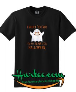 I sheet you not Im so ready for HalloweenT-Shirt