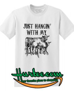 Just hanging with my heifers T shirt