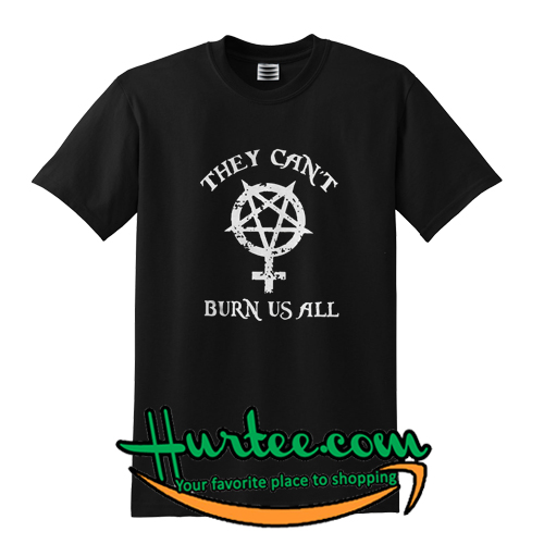 They Can’t Burn Us All T-Shirt – www.hurtee.com