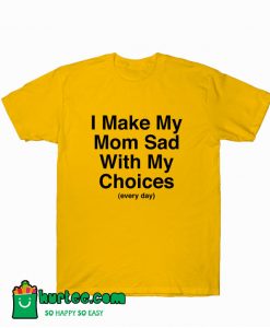 I Make My Mom Sad With My Choice T-Shirt