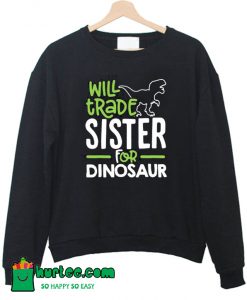 Will Trade Sister For Dinosaur Sweatshirt