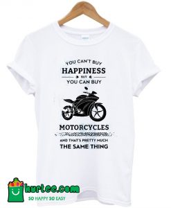 You Can't Buy Happiness But You Can Buy Motorcycles T-Shirt