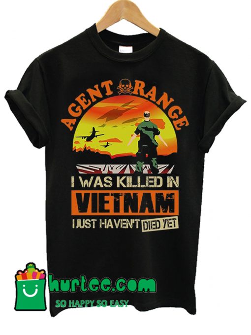 Agent Orange I Was Killed In Vietnam Just Haven't Died Yet T Shirt