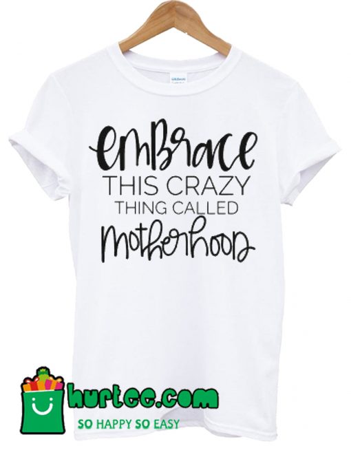 Embrace This Crazy Thing Called Motherhood T Shirt