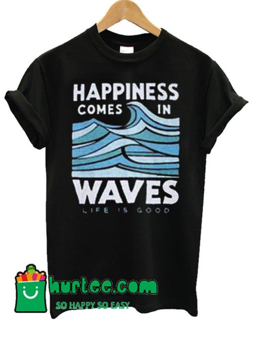 Happiness Comes In Waves Life Is Good T Shirt