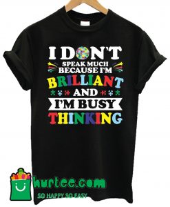 I Don't Speak Much Because I'm Brilliant And I'm Busy Thinking T Shirt