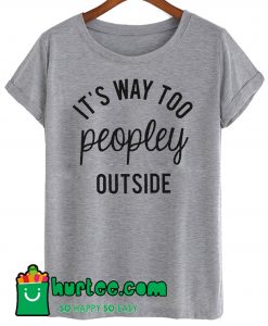 It's Too Peopley Outside T Shirt