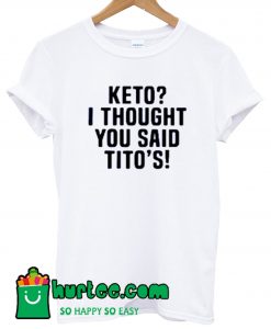 Keto I Thought You Said Tito's T Shirt
