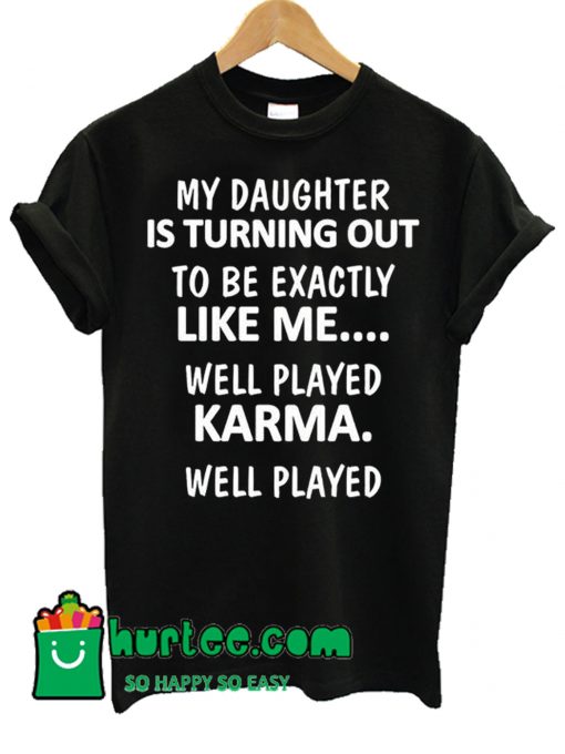 My Daughter Is Turning Out To Be Exactly Like Me T Shirt