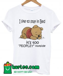Pooh I Like To Stay In Bed It’s Too Peopley Outside T Shirt
