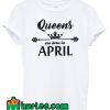 Queens Are Born In April T Shirt