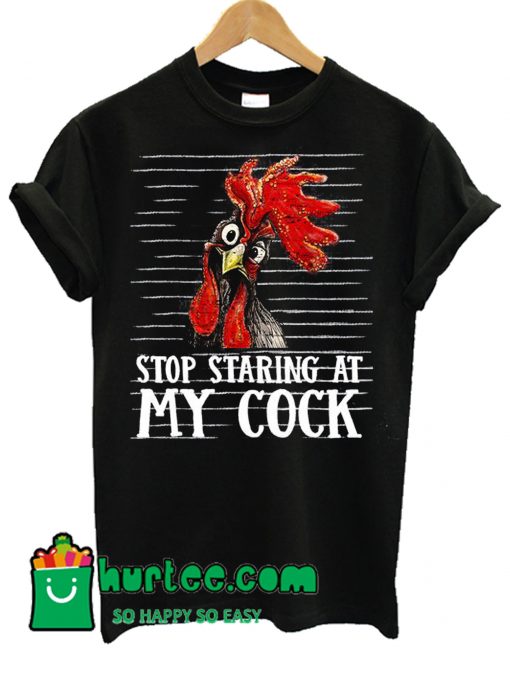 Stop Staring At My Cock Sarcastic Chicken T Shirt