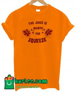 The Juice Is Worth The Squeeze T Shirt