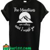 The Mountains Are Calling And I Must Go T Shirt