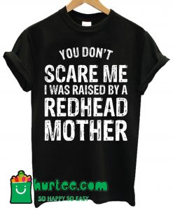 You Don't Scare Me I Was Raised By A Redhead Mother T Shirt