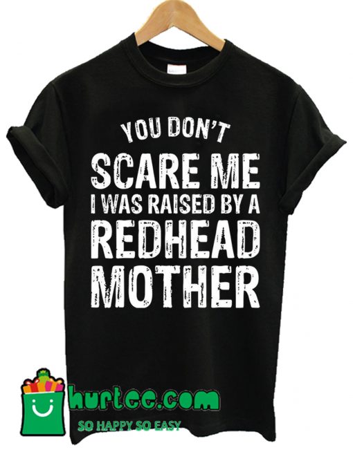 You Don't Scare Me I Was Raised By A Redhead Mother T Shirt