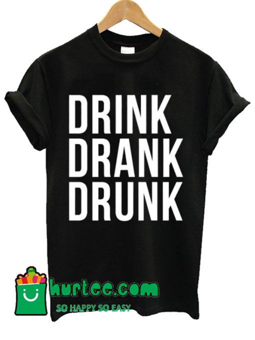 Drink Drank Drunk T shirt