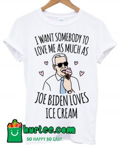 I Want Somebody To Love Me As Much As Joe Biden Loves Ice Cream T shirt