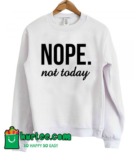 Nope Not Today Cool Sweatshirt