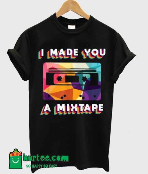 I Made You A MixTape Tshirt T shirt