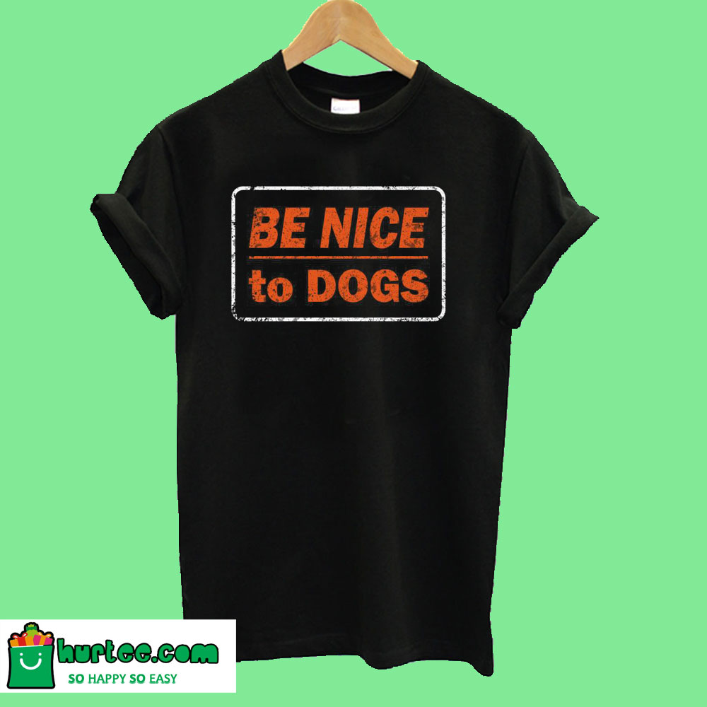 be nice to dogs shirt