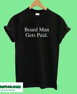 Board Man Gets Paid T-Shirt