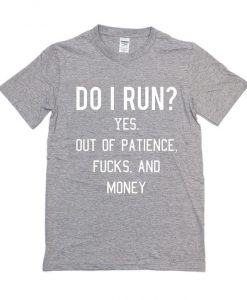 Do I Run Yes Out Of Patience Fucks And Money T shirt